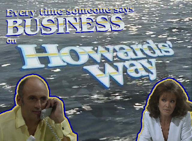 Every Time Someone Says BUSINESS on Howards' Way